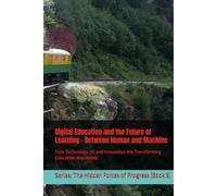 Digital Education and the Future of Learning - Between Human and Machine: How Technology, AI, and Innovation Are Transforming Education Worldwide (The Hidden Forces of Progress)