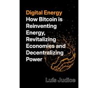 Digital Energy: How Bitcoin is Reinventing Energy, Revitalizing Economies and Decentralizing Power