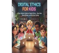 Digital Ethics for Kids: A Gen Alpha’s Guide to Digital Ethics - Stay Safe, Share Wisely, and Be Kind Online