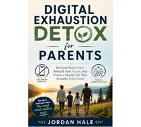 Digital Exhaustion Detox for Parents: How to Reclaim Your Calm, Set Screen Boundaries That Actually Stick, and Raise Present, Connected Kids in the Age of Smartphones