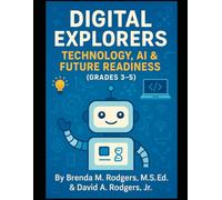 Digital Explorers: Technology, AI & Future Readiness (Grades 3-5) (The Digital Futures Series AI Literacy, Technology Skills & Future Readiness for Grades 3-12)