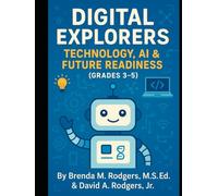 Digital Explorers: Technology, AI & Future Readiness (Grades 3-5) (The Digital Futures Series AI Literacy, Technology Skills & Future Readiness for Grades 3-12)
