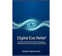 Digital Eye Relief: Eliminate Eye Strain, Stop Chronic Headaches, and Protect Your Vision in a Screen-Centric World (Digital-Age Physical Damage)