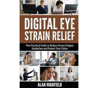 Digital Eye Strain Relief: Your Practical Guide to Reduce Screen Fatigue, Dry, Watery and Tired Eyes, Headaches and Protect Your Vision