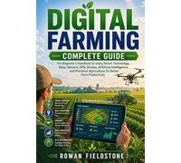 Digital Farming Complete Guide: The Beginner's Handbook to Using Smart Technology, Data, Sensors, GPS, Drones, Artificial Intelligence, and Precision Agriculture for Better Farm Productivity