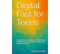 Digital Fast for Teens: Screen Minimalism to Boost Focus, Build Motivation, Creativity & Resilience for Adolescent Growth and Strengthen Social Skills
