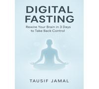 Digital Fasting: Rewire Your Brain in 3 Days to Take Back Control