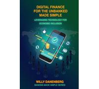 Digital Finance for the Unbanked Made Simple: Leveraging Technology for Economic Inclusion: 2 (Banking Made Simple)