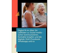 Digital fit im Alter: Ihr einfacher Leitfaden zu Social Media - sicher kommunizieren, Kontakte knüpfen und die digitale Welt entdecken Facebook, ... Welt entdecken - Nie zu alt für Social Media