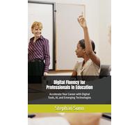 Digital Fluency for Professionals in Education: Accelerate Your Career with Digital Tools, AI, and Emerging Technologies