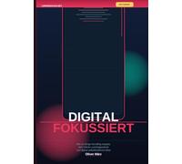 Digital fokussiert: Wie du Binge-Scrolling stoppst, dein Gehirn zurückgewinnst und digital selbstbestimmt lebst