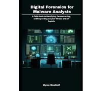 Digital Forensics for Malware Analysts: A Field Guide to Identifying, Deconstructing, and Responding to Cyber Threats and IoT Exploits