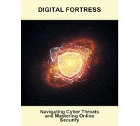 Digital Fortress: Navigating Cyber Threats And Mastering Online Security
