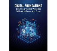 Digital Foundations: Building Dynamic Websites With Wordpress And Code