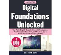 Digital Foundations Unlocked: Your Plain-English Guide to Internet Infrastructure, Data Protection Essentials, and Practical Cyber Threat Defense for Everyday Safety