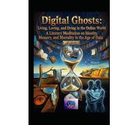 Digital Ghosts: Living, Loving, and Dying in the Online World: A Literary Meditation on Identity, Memory, and Mortality in the Age of Data (Hard Life Problems Worth Solving)