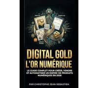 DIGITAL GOLD L'OR NUMÉRIQUE: Le guide complet pour créer, vendre et automatiser un empire de produits numériques en 2026
