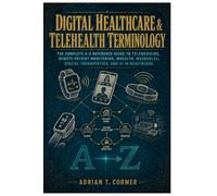 Digital Healthcare & Telehealth Terminology: The Complete A-Z Reference Guide to Telemedicine, Remote Patient Monitoring, mHealth, Wearables, Digital Therapeutics, and AI in Healthcare