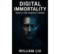 Digital Immortality: When AI and Humanity Merge (The Future of Humanity Trilogy)