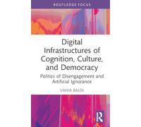 Digital Infrastructures of Cognition, Culture, and Democracy: Politics of Disengagement and Artificial Ignorance (Routledge Advances in Artificial Intelligence and Society)