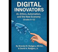 Digital Innovators: AI, Ethics, Automation, and the New Economy (Grades 9-12) (The Digital Futures Series AI Literacy, Technology Skills & Future Readiness for Grades 3-12)