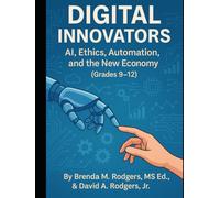 Digital Innovators: AI, Ethics, Automation, and the New Economy (Grades 9-12) (The Digital Futures Series AI Literacy, Technology Skills & Future Readiness for Grades 3-12)