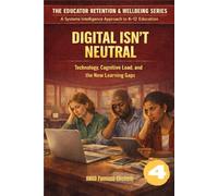 DIGITAL ISN’T NEUTRAL: Technology, Cognitive Load, and the New Learning Gaps (The Educator Retention & Wellbeing Series: A Systems Intelligence Approach to K-12 Education)