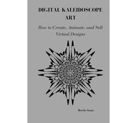 DIGITAL KALEIDOSCOPE ART: How o Create, Animate, and Sell Virtual Designs
