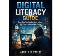 DIGITAL LITERACY GUIDE: Everything You Need to Know to Stay Safe, Smart, and Confident Online