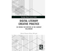 Digital Literary Creative Practice: Six Memos for Writers in the Current Millennium (Routledge Digital Literary Studies)
