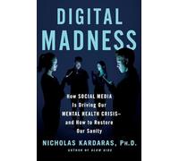 Digital Madness: How Social Media Is Driving Our Mental Health Crisis--And How to Restore Our Sanity