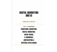 Digital Marketing & AI - From Zero to Mastery - Learn, Apply, Succeed: Master the future of Marketing & AI