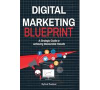 Digital Marketing Blueprint--A Strategic Guide to Achieving Measurable Results