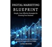 Digital Marketing Blueprint for Entrepreneurs: Simple, Cost-Effective Strategies for Growing Your Business: Actionable Tips and Tools for Small Business Owners and Entrepreneurs on a Budget