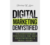 DIGITAL MARKETING DEMYSTIFIED: Affordable Digital Strategies for Beginners: Enhance Your Small Business's Online Presence with Effective Email Marketing and Proven Online Marketing Techniques.