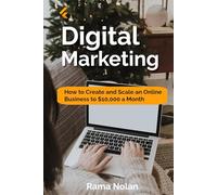 Digital Marketing: How to Create and Scale an Online Business to $10,000 a Month