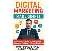 Digital Marketing Made Simple: A Beginner's Guide to Maximizing Sales and Profits with Smart Strategies
