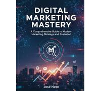DIGITAL MARKETING MASTERY: A Comprehensive Guide to Modern Marketing Strategy and Execution
