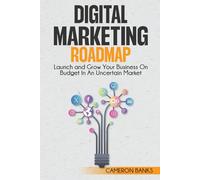 Digital Marketing Roadmap: Launch and Grow Your Business on a Budget in an Uncertain Market