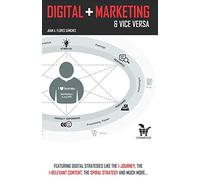 Digital + Marketing & Vice Versa: Featuring Digital Strategies like the I-Journey, the I-Relevant content, the Spiral Strategy and much more... (Technology & Marketing)