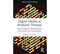 Digital Media as Ambient Therapy: The Ecological Self between Resonance and Alienation (Routledge Studies in New Media and Cyberculture)