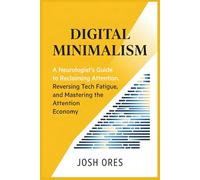 Digital Minimalism: A Neurologist’s Guide to Reclaiming Attention, Reversing Tech Fatigue, and Mastering the Attention Economy