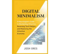 Digital Minimalism: A Neurologist’s Guide to Reclaiming Attention, Reversing Tech Fatigue, and Mastering the Attention Economy