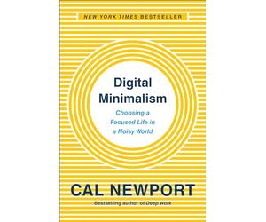 Digital Minimalism: Choosing a Focused Life in a Noisy World