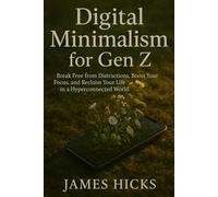 Digital Minimalism for Gen Z: Break Free from Distractions, Boost Your Focus, and Reclaim Your Life in a Hyperconnected World