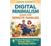 Digital Minimalism Guide for Remote Families: Practical Strategies to Reduce Screen Time and Build Better Habits