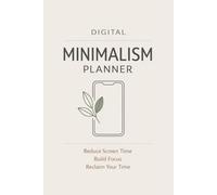 Digital Minimalism Planner: Guided Journal to Reduce Screen Time, Break Phone Addiction & Build Focused Habits: Step-by-Step to Reclaim Time, Improve Focus & Create Mindful, Productive Digital Habits