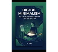 Digital Minimalism: Reclaim Your Life from Social Media in 30 Days