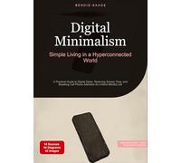 Digital Minimalism: Simple Living in a Hyperconnected World:A Practical Guide to Digital Detox, Reducing Screen Time, and Breaking Cell Phone Addiction for a More Mindful Life