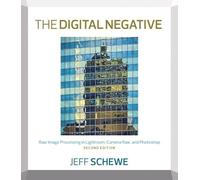Digital Negative, The: Raw Image Processing in Lightroom, Camera Raw, and Photoshop